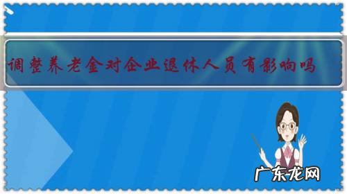 调整养老金对企业退休人员有影响吗?