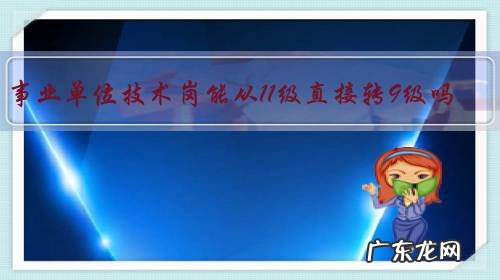 事业单位技术岗能从11级直接转9级吗？