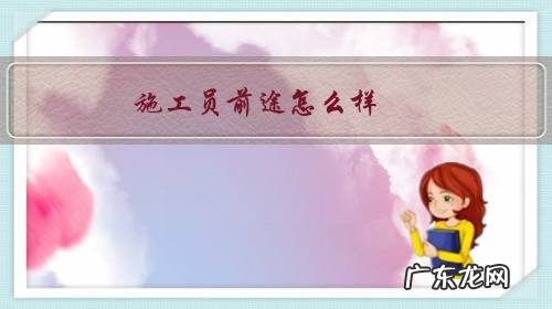 施工员前途怎么样,工资待遇如何?