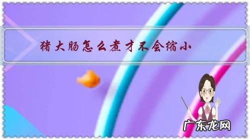 怎样煮猪肠子不缩水 猪大肠怎么煮才不会缩小?