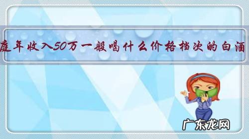 家庭年收入50万一般喝什么价格档次的白酒?