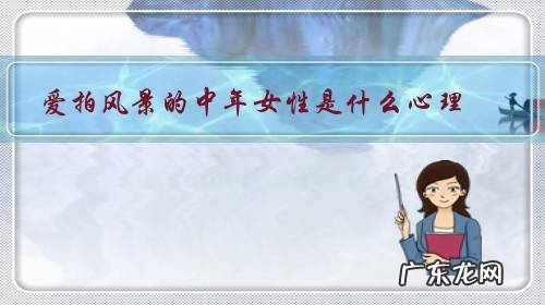 爱拍风景的女生的性格 爱拍风景的中年女性是什么心理?