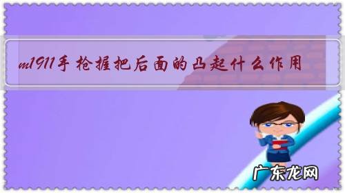 m1911手枪握把后面的凸起什么作用?