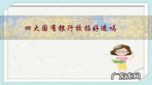 五大银行校招有多难 四大国有银行校招好进吗？
