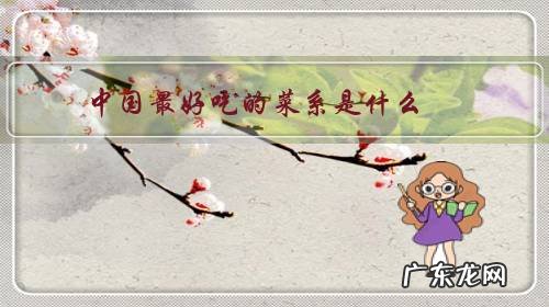 中国最有名的菜系是哪个 中国最好吃的菜系是什么?