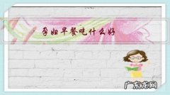 孕妇早餐吃什么好吃的 孕妇早餐吃什么好？