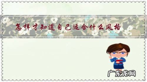 如何知道自己什么风格 怎样才知道自己适合什么风格?