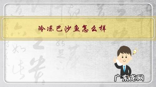 冷冻巴沙鱼怎么样?跟龙利鱼有什么区别?