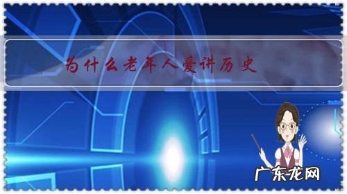 为什么老人喜欢讲过去的事 为什么老年人爱讲历史,说过去?