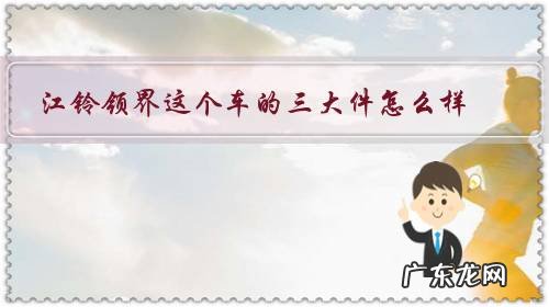 江铃领界这个车的三大件怎么样?我看了好久了,想入手了。就想知道油耗怎么样?