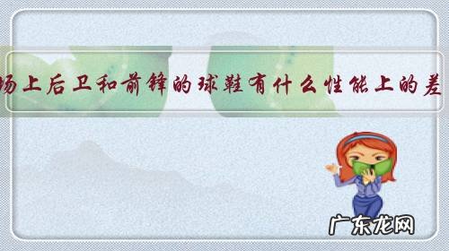 足球场上后卫和前锋的球鞋有什么性能上的差异?