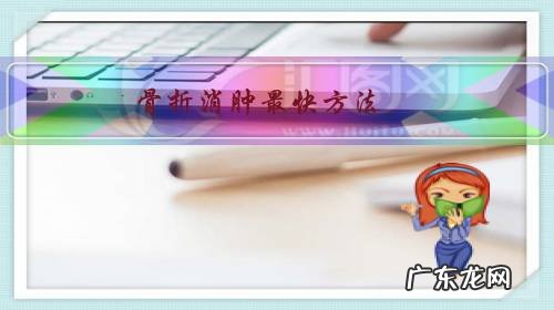 骨折消肿最快方法,胫腓骨粉碎性骨折7个月还是肿的很,怎么样消肿?