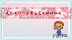 男生娘娘腔是什么意思 是什么让一个男生变成娘娘腔的？