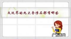 十大最好的文玩是什么 文玩界的九大奢侈品都有哪些？