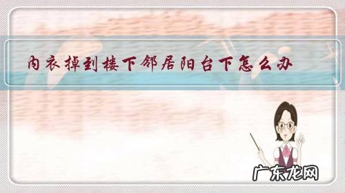 衣服掉楼下阳台了妙招 内衣掉到楼下邻居阳台下怎么办?