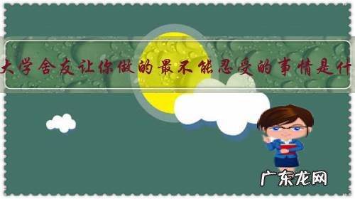 你的大学舍友让你做的最不能忍受的事情是什么?