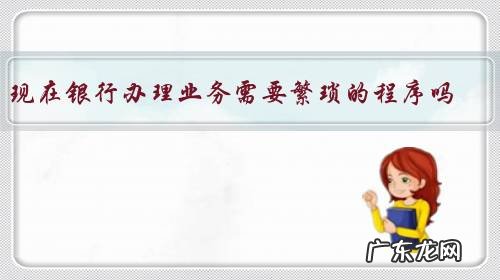 现在银行办理业务需要繁琐的程序吗?有什么流程?