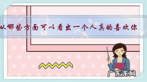 从哪些方面可以看出一个人真的喜欢你,确实在乎你?