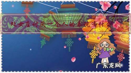 处女座嫌弃一个人代表什么 处女座讨厌一个人的表现有什么?