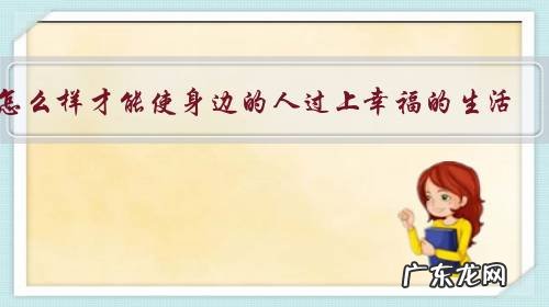 怎么样才能使身边的人过上幸福的生活?