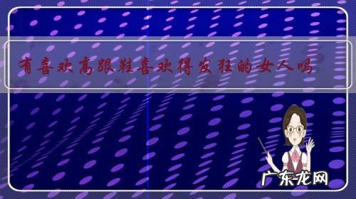 有喜欢高跟鞋喜欢得发狂的女人吗?