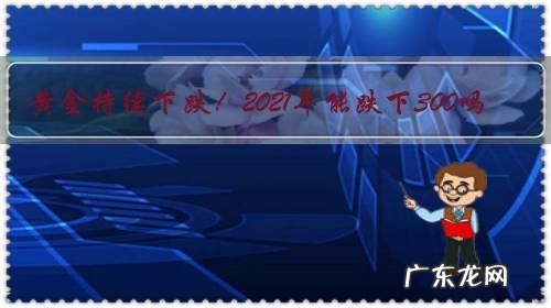黄金持续下跌!2021年能跌下300吗?