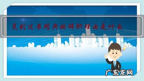 经典辞职理由简短 见到过最精典的辞职理由是什么？