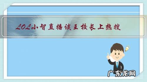 LOL小智直播谈王校长上热搜,“第一时间找到小智,透露聊天内容引热议”,你怎么看?