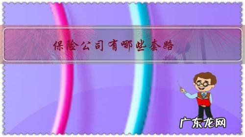 保险公司有哪些坑人的套路 保险公司有哪些套路?