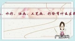 国画、水彩、油画、工笔画、彩绘有什么区别？