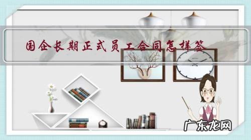 公司跟员工签长期合同 国企长期正式员工合同怎样签？