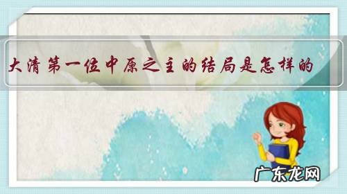 大清第一位中原之主的结局是怎样的?为什么?