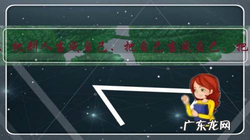 “把自己当成别人、把别人当成自己、把自己当成自己、把别人当成别人”,怎样理解这四句话?