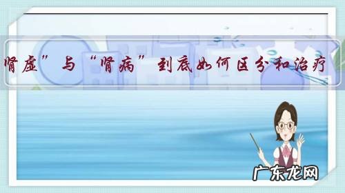 “肾虚”与“肾病”到底如何区分和治疗?