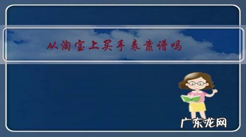 从淘宝上买手表靠谱吗？你怎么看？