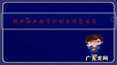 创业计划书中融资计划怎么写 创业企业融资计划书该怎么写？