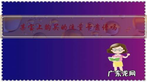 网上卖的流量卡靠谱吗能买吗能用吗 某宝上购买的流量卡靠谱吗？