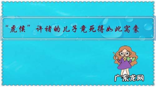 “虎侯”许褚的儿子竟死得如此窝囊,原因为何?