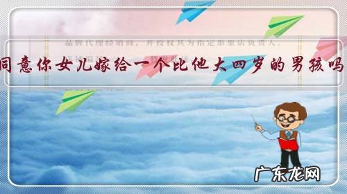 你同意你女儿嫁给一个比他大四岁的男孩吗?