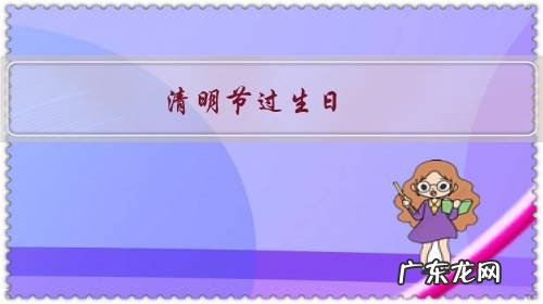 生日跟清明节一天怎么办 清明节过生日,怎样说合适啊?