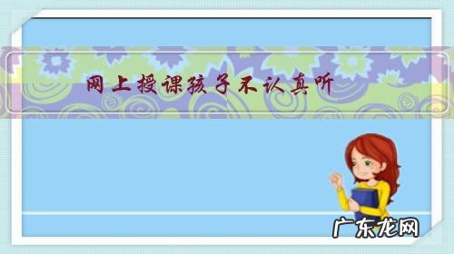 网上授课孩子不认真听,怎么办?