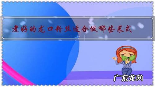 龙口粉丝怎么煮好吃又简单 煮好的龙口粉丝适合做哪些菜式?