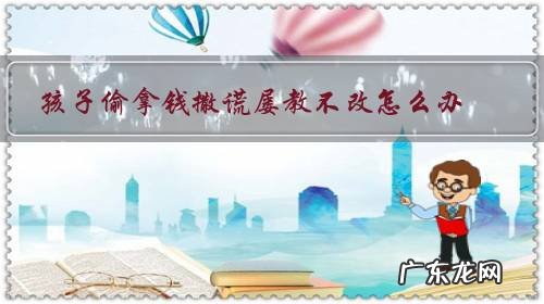 孩子偷钱撒谎屡教不改 孩子偷拿钱撒谎屡教不改怎么办？