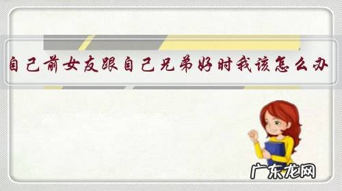 当自己前女友跟自己兄弟好时我该怎么办?