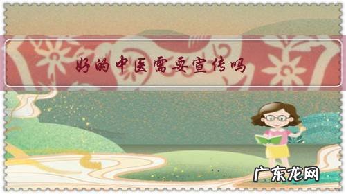 中医文化宣传 好的中医需要宣传吗？