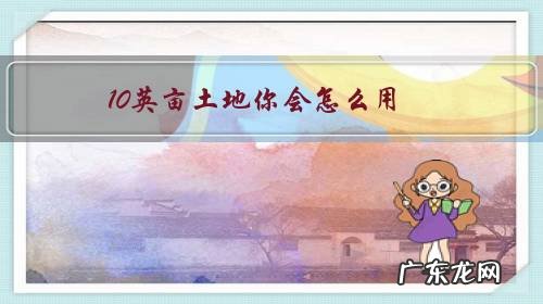 10英亩等于多少亩 10英亩土地你会怎么用？