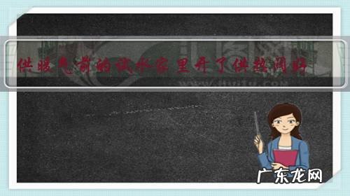 供暖气前的试水家里开了供热阀好,还是供暖2、3天后开阀门好?