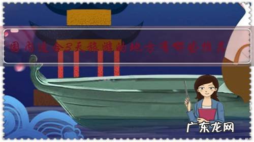 国内适合3天旅游的地方有哪些推荐?