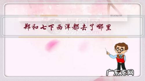 郑和七下西洋都去了哪里?为何第七次成为郑和的不归之旅?