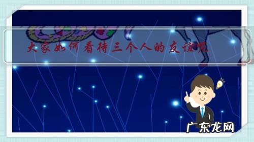 3个人的友谊能否长久 大家如何看待三个人的友谊呢?